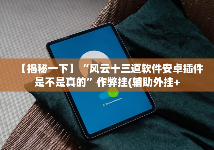 【揭秘一下】“风云十三道软件安卓插件是不是真的”作弊挂(辅助外挂+