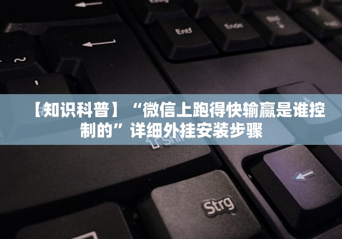 【知识科普】“微信上跑得快输赢是谁控制的”详细外挂安装步骤