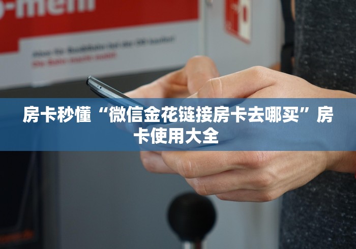 房卡秒懂“微信金花链接房卡去哪买”房卡使用大全 