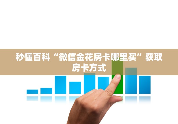 秒懂百科“微信金花房卡哪里买”获取房卡方式