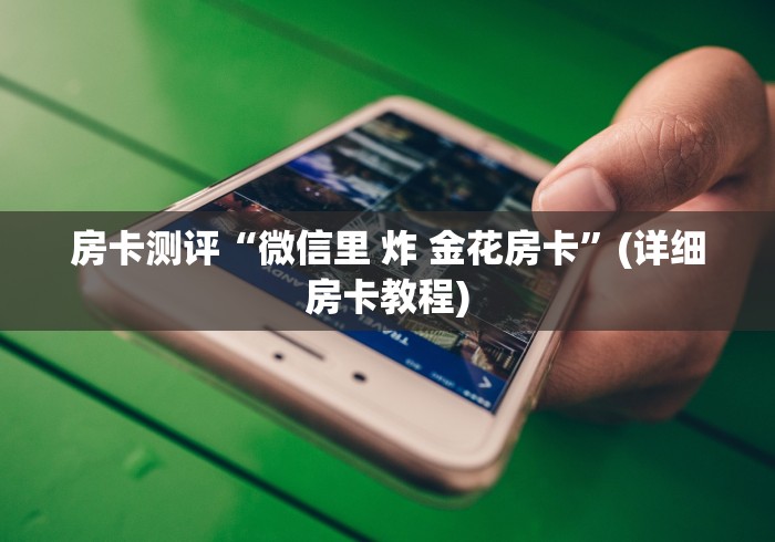 房卡测评“微信里 炸 金花房卡”(详细房卡教程) 房卡测评“微信里 炸 金花房卡”(详细房卡教程)