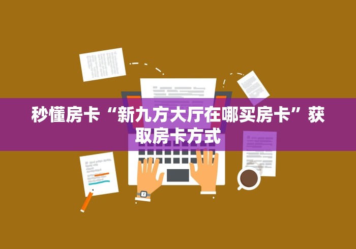 秒懂房卡“新九方大厅在哪买房卡”获取房卡方式