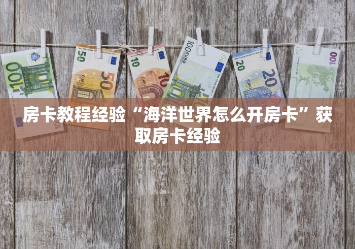房卡教程经验“海洋世界怎么开房卡”获取房卡经验 房卡教程经验“海洋世界怎么开房卡”获取房卡经验