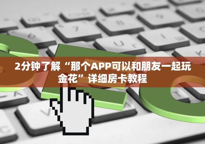 2分钟了解“那个APP可以和朋友一起玩金花”详细房卡教程