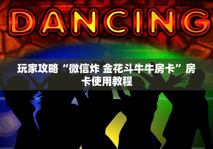 玩家攻略“微信炸 金花斗牛牛房卡”房卡使用教程 玩家攻略“微信炸 金花斗牛牛房卡”房卡使用教程