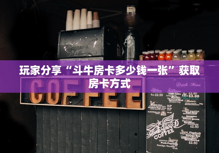 玩家分享“斗牛房卡多少钱一张”获取房卡方式 玩家分享“斗牛房卡多少钱一张”获取房卡方式