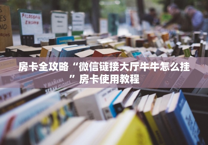 房卡全攻略“微信链接大厅牛牛怎么挂”房卡使用教程 房卡全攻略“微信链接大厅牛牛怎么挂”房卡使用教程