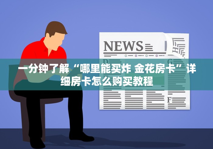 一分钟了解“哪里能买炸 金花房卡”详细房卡怎么购买教程