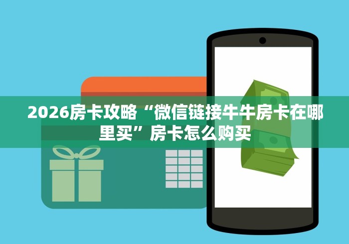 2026房卡攻略“微信链接牛牛房卡在哪里买”房卡怎么购买