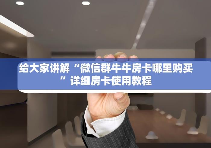 给大家讲解“微信群牛牛房卡哪里购买”详细房卡使用教程