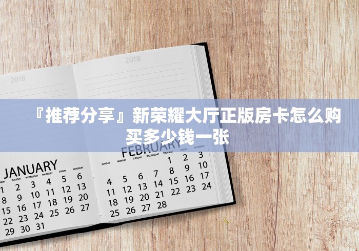 『推荐分享』新荣耀大厅正版房卡怎么购买多少钱一张 