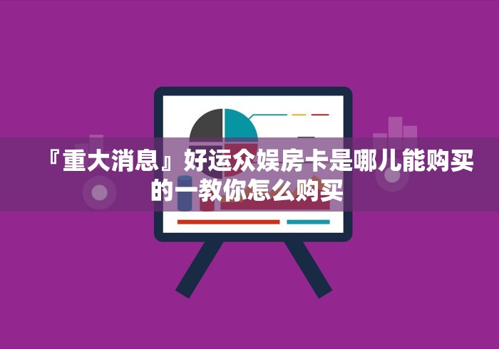 『重大消息』好运众娱房卡是哪儿能购买的一教你怎么购买 