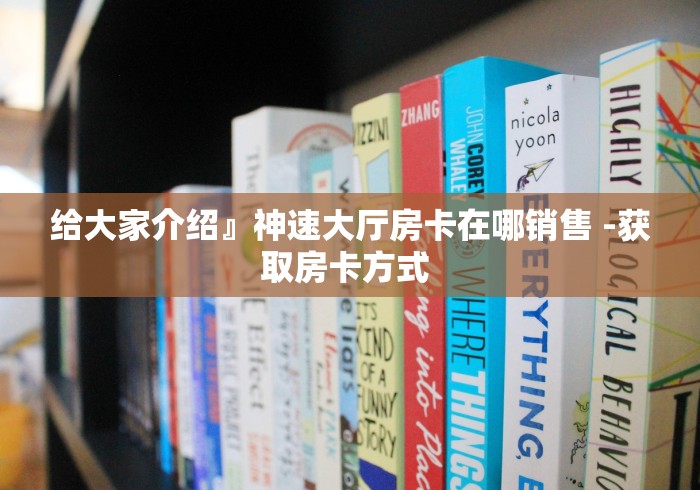 给大家介绍』神速大厅房卡在哪销售 -获取房卡方式 