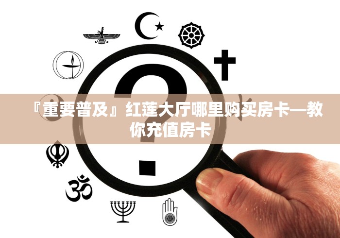 『重要普及』红莲大厅哪里购买房卡―教你充值房卡