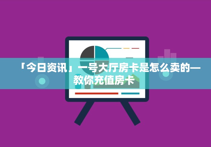 「今日资讯」一号大厅房卡是怎么卖的—教你充值房卡 「今日资讯」一号大厅房卡是怎么卖的—教你充值房卡