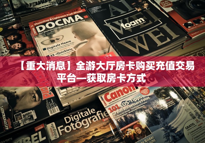 【重大消息】全游大厅房卡购买充值交易平台—获取房卡方式 