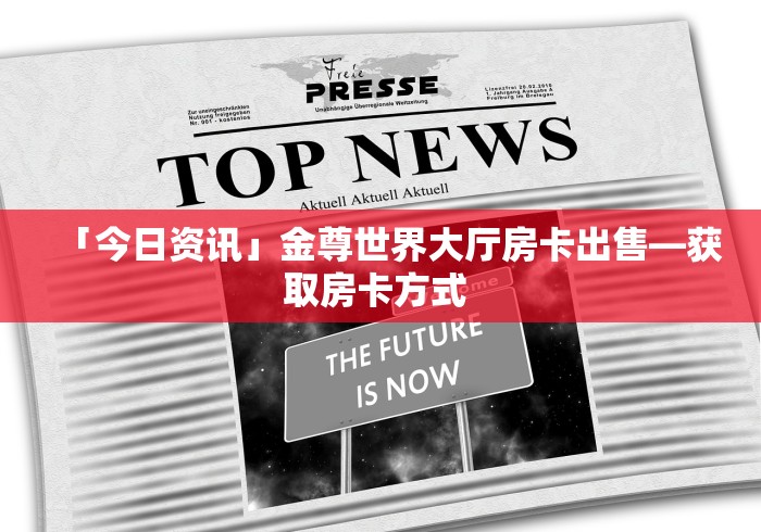「今日资讯」金尊世界大厅房卡出售—获取房卡方式 