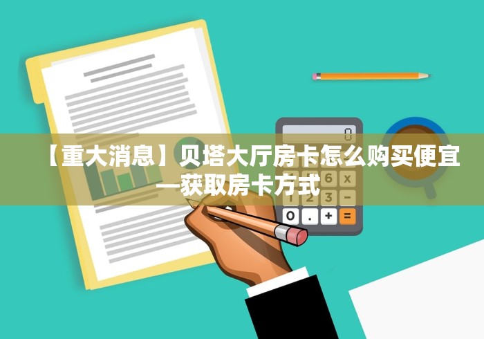 【重大消息】贝塔大厅房卡怎么购买便宜—获取房卡方式 