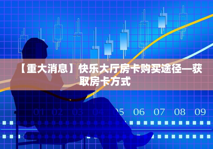 【重大消息】快乐大厅房卡购买途径—获取房卡方式 【重大消息】快乐大厅房卡购买途径—获取房卡方式