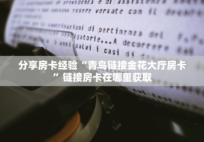 分享房卡经验“青鸟链接金花大厅房卡”链接房卡在哪里获取