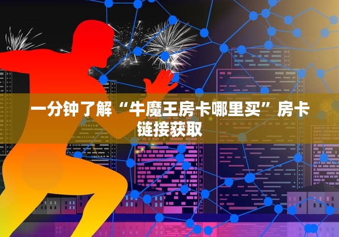 一分钟了解“牛魔王房卡哪里买”房卡链接获取