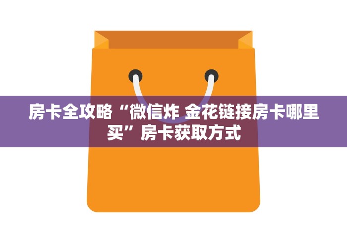 房卡全攻略“微信炸 金花链接房卡哪里买”房卡获取方式