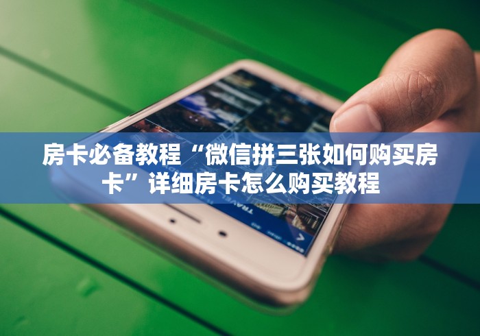 房卡必备教程“微信拼三张如何购买房卡”详细房卡怎么购买教程 房卡必备教程“微信拼三张如何购买房卡”详细房卡怎么购买教程