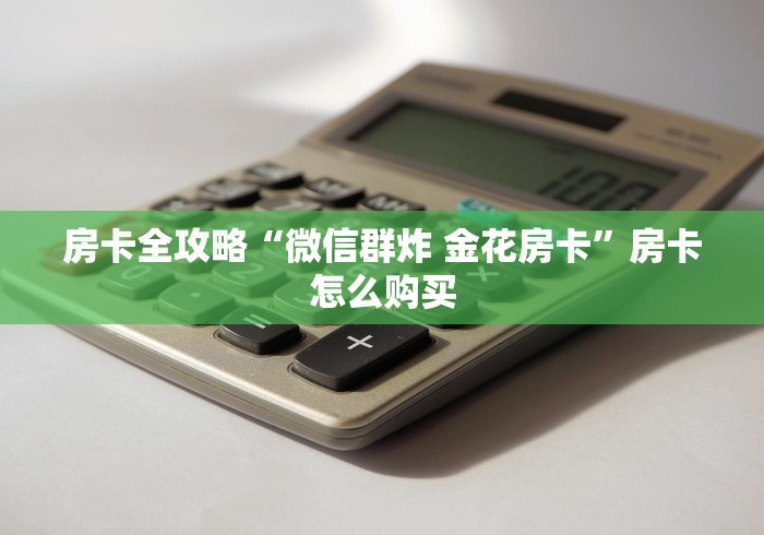 房卡全攻略“微信群炸 金花房卡”房卡怎么购买