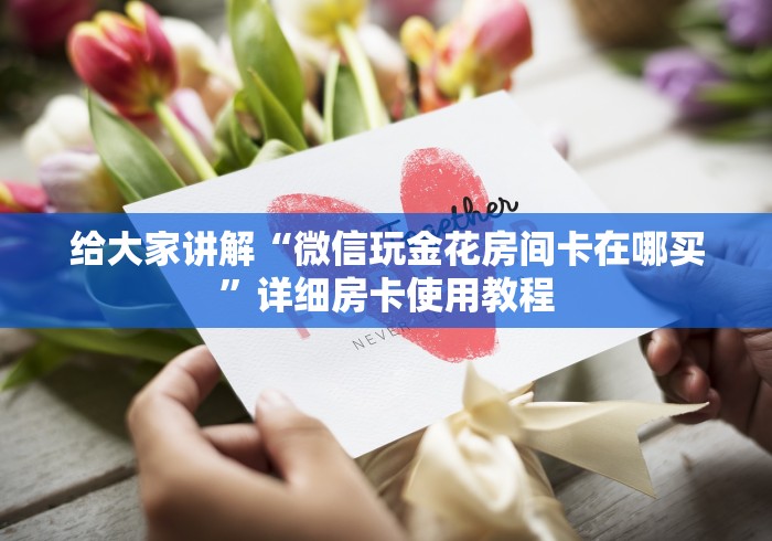 给大家讲解“微信玩金花房间卡在哪买”详细房卡使用教程