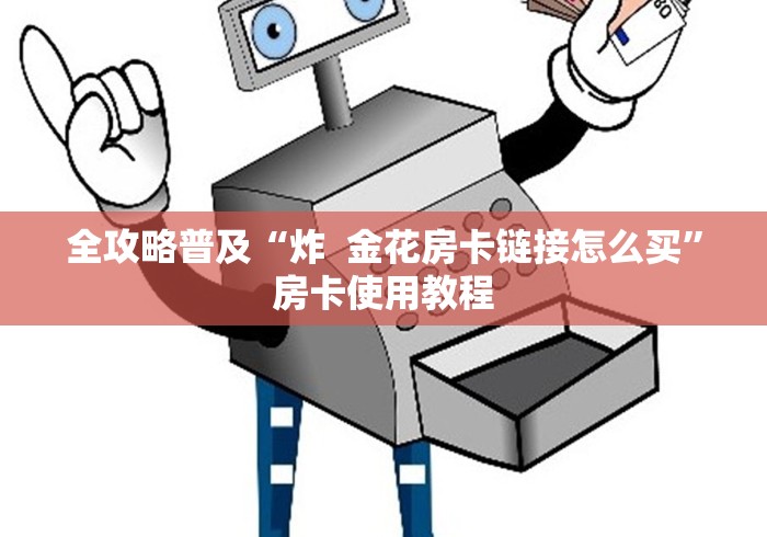 知晓房卡“清欢游链接金花大厅房卡”哪里有详细介绍房卡 知晓房卡“清欢游链接金花大厅房卡”哪里有详细介绍房卡
