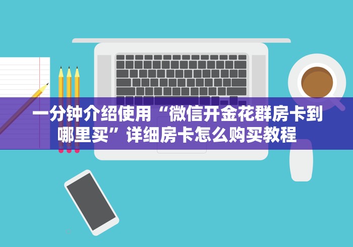一分钟介绍使用“微信开金花群房卡到哪里买”详细房卡怎么购买教程 一分钟介绍使用“微信开金花群房卡到哪里买”详细房卡怎么购买教程