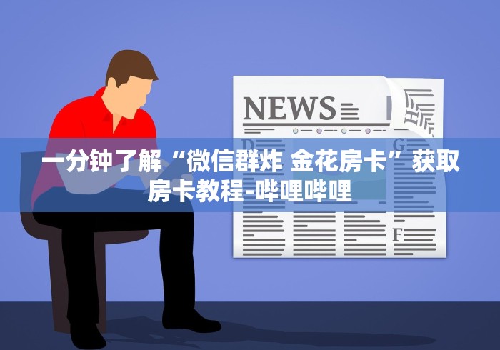 一分钟了解“微信群炸 金花房卡”获取房卡教程-哔哩哔哩