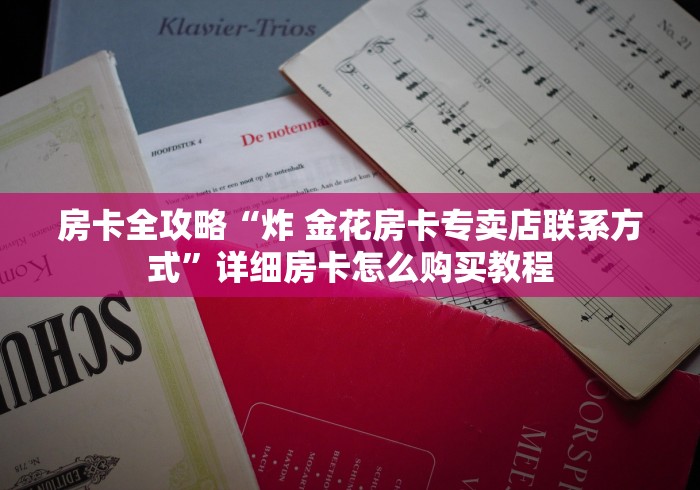 房卡全攻略“炸 金花房卡专卖店联系方式”详细房卡怎么购买教程