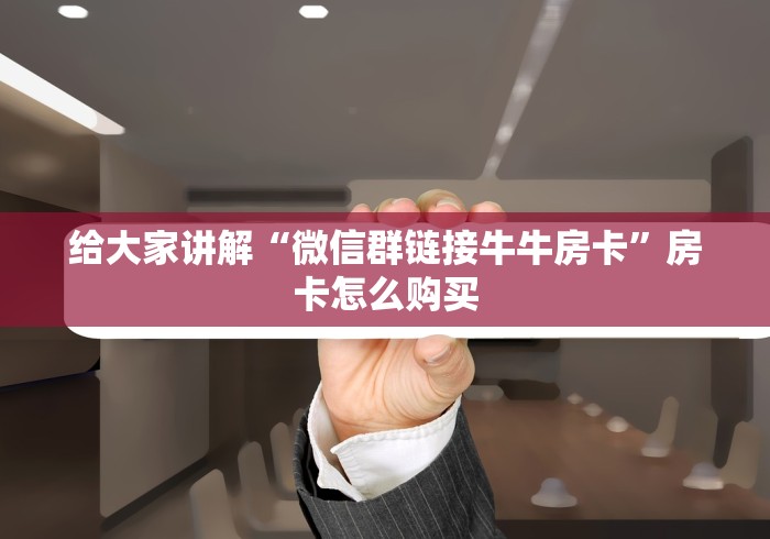 给大家讲解“微信群链接牛牛房卡”房卡怎么购买