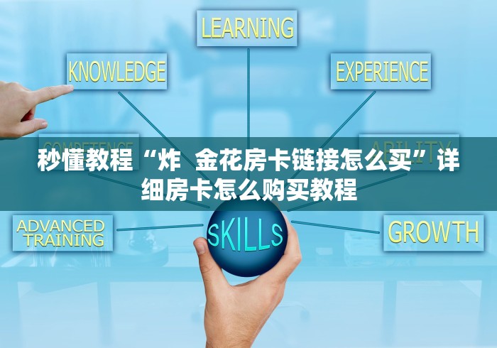 秒懂教程“炸 金花房卡链接怎么买”详细房卡怎么购买教程 秒懂教程“炸 金花房卡链接怎么买”详细房卡怎么购买教程