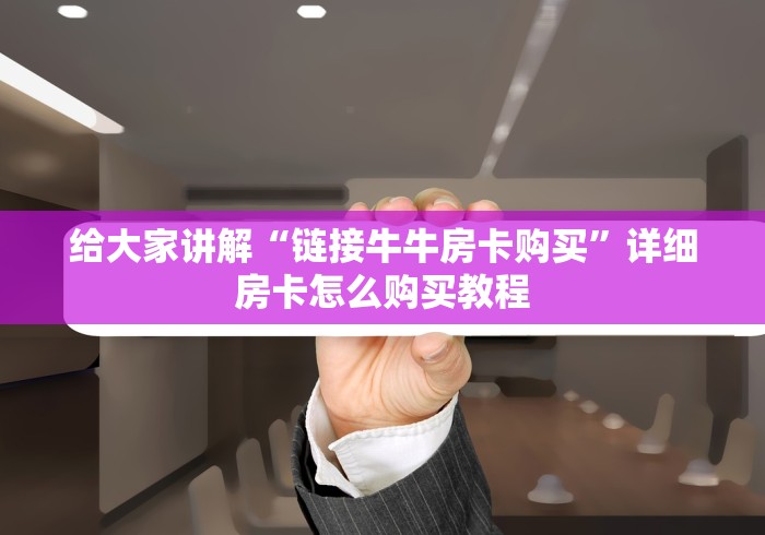 给大家讲解“链接牛牛房卡购买”详细房卡怎么购买教程