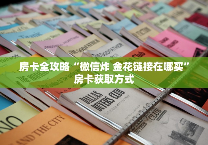 房卡全攻略“微信炸 金花链接在哪买”房卡获取方式