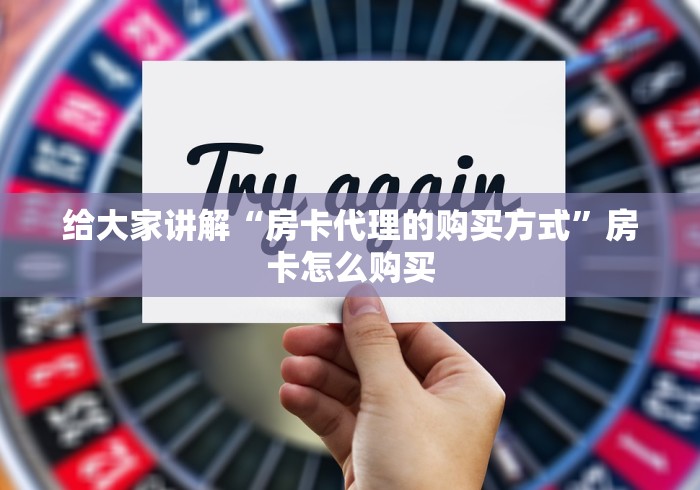 给大家讲解“房卡代理的购买方式”房卡怎么购买 给大家讲解“房卡代理的购买方式”房卡怎么购买