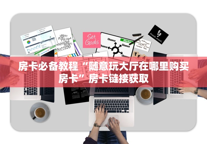 房卡必备教程“随意玩大厅在哪里购买房卡”房卡链接获取