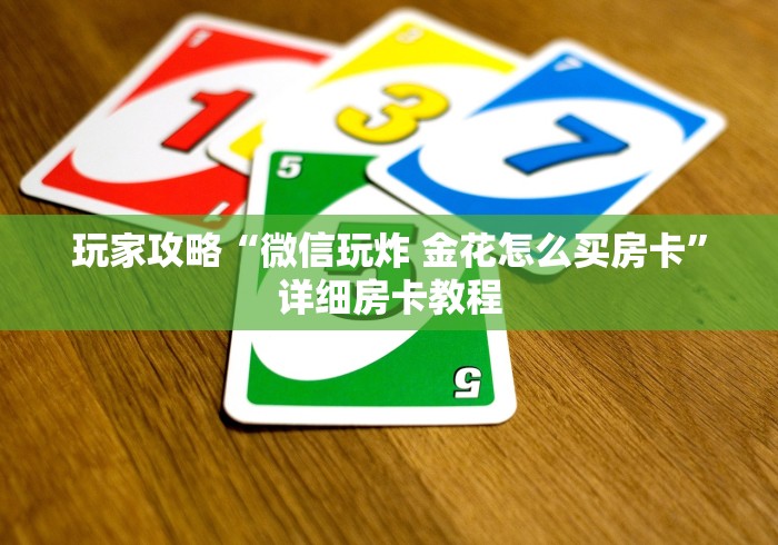 玩家攻略“微信玩炸 金花怎么买房卡”详细房卡教程
