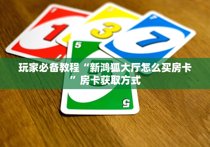 玩家必备教程“新鸿狐大厅怎么买房卡”房卡获取方式