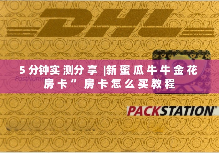 5 分钟实 测分 享  |新 蜜 瓜 牛 牛 金 花 房 卡 ” 房 卡 怎 么 买 教 程	