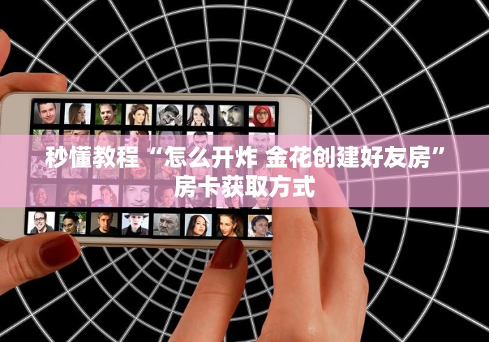秒懂教程“怎么开炸 金花创建好友房”房卡获取方式