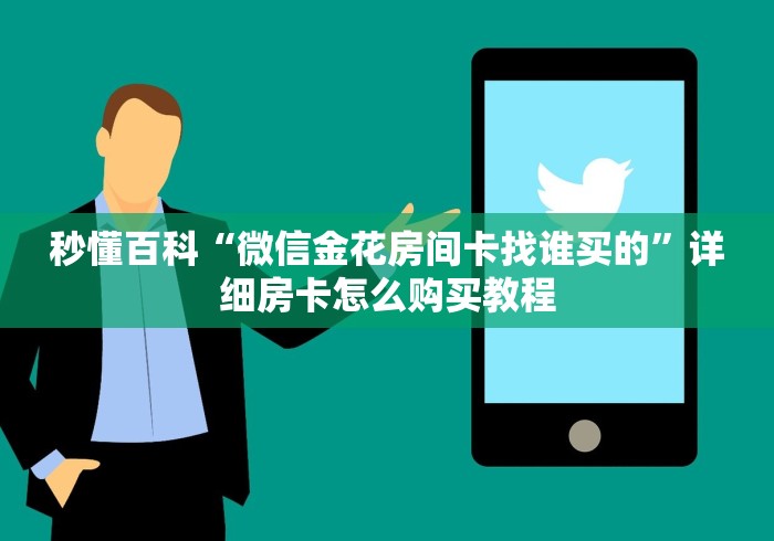 秒懂百科“微信金花房间卡找谁买的”详细房卡怎么购买教程