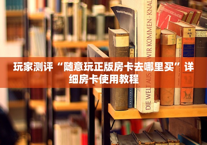 玩家测评“随意玩正版房卡去哪里买”详细房卡使用教程