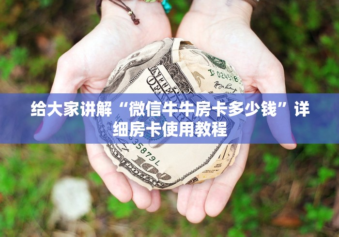 给大家讲解“微信牛牛房卡多少钱”详细房卡使用教程