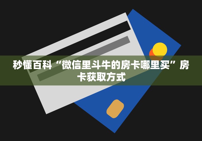 秒懂百科“微信里斗牛的房卡哪里买”房卡获取方式 秒懂百科“微信里斗牛的房卡哪里买”房卡获取方式