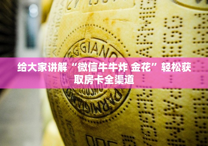 给大家讲解“微信牛牛炸 金花”轻松获取房卡全渠道 给大家讲解“微信牛牛炸 金花”轻松获取房卡全渠道