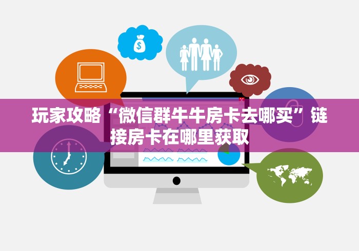 玩家攻略“微信群牛牛房卡去哪买”链接房卡在哪里获取 玩家攻略“微信群牛牛房卡去哪买”链接房卡在哪里获取