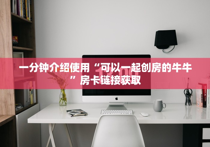 一分钟介绍使用“可以一起创房的牛牛”房卡链接获取